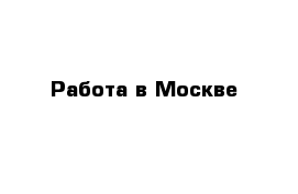 Работа в Москве 